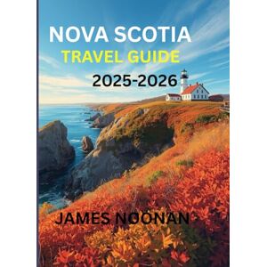 NOONAN, JAMES Nova Scotia Travel Guide 2025-2026: A Comprehensive Travel Plan to Discover the World Beyond and Experience a Memorable Adventure NOONAN, JAMES Nova Scotia Travel Guide 2025-2026: A Comprehensive Travel Plan to Discover the World Beyond and Experience a Memorable Adventure