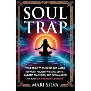 Silva Soul Trap: Your Guide to Escaping the Matrix Through Ancient Wisdom, Secret Gnostic Teachings, and Reclamation of Your Supernatural Powers Silva Soul Trap: Your Guide to Escaping the Matrix Through Ancient Wisdom, Secret Gnostic Teachings, and Reclamation of Your Supernatural Powers