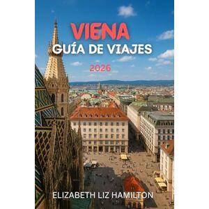 LIZ HAMILTON, ELIZABETH GUÍA DE VIAJES DE VIENA 2026: La guía definitiva de Viena para 2026: cultura, gastronomía, atracciones y excursiones de un día LIZ HAMILTON, ELIZABETH GUÍA DE VIAJES DE VIENA 2026: La guía definitiva de Viena para 2026: cultura, gastronomía, atracciones y excursiones de un día