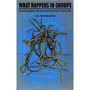 Hinshelwood, R. D. What Happens in Groups: Psychoanalysis, the Individual and the Community Hinshelwood, R. D. What Happens in Groups: Psychoanalysis, the Individual and the Community