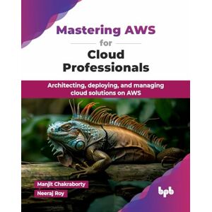 Chakraborty, Manjit Mastering AWS for Cloud Professionals: Architecting, deploying, and managing cloud solutions on AWS (English Edition) Chakraborty, Manjit Mastering AWS for Cloud Professionals: Architecting, deploying, and managing cloud solutions on AWS (English Edition)