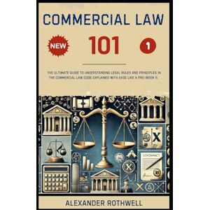 Rothwell, Alexander Commercial Law 101: The Ultimate Guide to Understanding Legal Rules and Principles in the Commercial Law Code Explained with Ease Like a Pro (Book 1). ... Phrases (Legal Vocabulary And Terminology)) Rothwell, Alexander Commercial Law 101: The Ultimate Guide to Understanding Legal Rules and Principles in the Commercial Law Code Explained with Ease Like a Pro (Book 1). ... Phrases (Legal Vocabulary And Terminology))