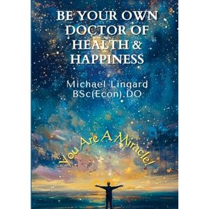 Lingard, Michael Be Your Own Doctor of Health and Happiness: You Are a Miracle! Lingard, Michael Be Your Own Doctor of Health and Happiness: You Are a Miracle!