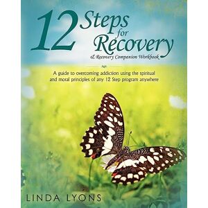 Lyons, Linda 12 Steps for Recovery & Recovery Companion Workbook: A guide to overcoming addiction using the spiritual and moral principles of any 12 steps program anywhere Lyons, Linda 12 Steps for Recovery & Recovery Companion Workbook: A guide to overcoming addiction using the spiritual and moral principles of any 12 steps program anywhere