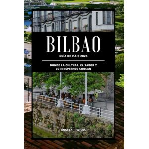 WICKS, ANGELA T. BILBAO GUÍA DE VIAJE 2026: DONDE LA CULTURA, EL SABOR Y LO INESPERADO CHOCAN WICKS, ANGELA T. BILBAO GUÍA DE VIAJE 2026: DONDE LA CULTURA, EL SABOR Y LO INESPERADO CHOCAN