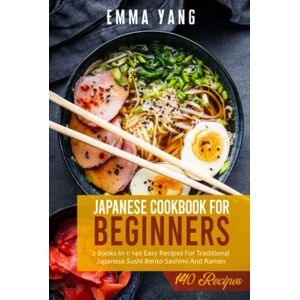 Yang, Emma Japanese Cookbook For Beginners: 2 Books In 1: 140 Easy Recipes For Traditional Japanese Sushi Bento Sashimi And Ramen Yang, Emma Japanese Cookbook For Beginners: 2 Books In 1: 140 Easy Recipes For Traditional Japanese Sushi Bento Sashimi And Ramen