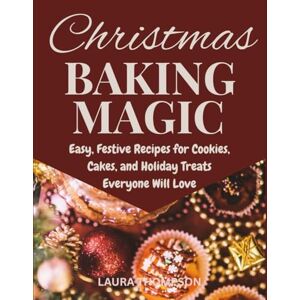 Thompson, Laura Christmas Baking Magic: Easy, Festive Recipes for Cookies, Cakes, and Holiday Treats Everyone Will Love Thompson, Laura Christmas Baking Magic: Easy, Festive Recipes for Cookies, Cakes, and Holiday Treats Everyone Will Love