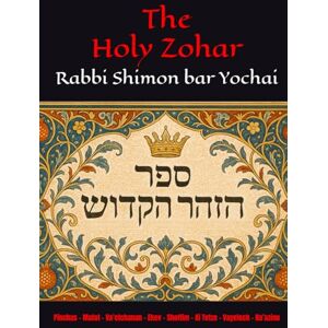 Yochai, R Shimon bar The Holy Zohar: The secrets of the divine Tanna Rabbi Shimon bar Yochai(RASHBI) Pinchas Matot Va’etchanan Ekev Shoftim Ki Tetze Vayelech Ha’azinu Yochai, R Shimon bar The Holy Zohar: The secrets of the divine Tanna Rabbi Shimon bar Yochai(RASHBI) Pinchas Matot Va’etchanan Ekev Shoftim Ki Tetze Vayelech Ha’azinu