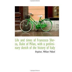 Pollard, William Life and times of Francesco Sforza, Duke of Milan, with a preliminary sketch of the history of Italy Pollard, William Life and times of Francesco Sforza, Duke of Milan, with a preliminary sketch of the history of Italy