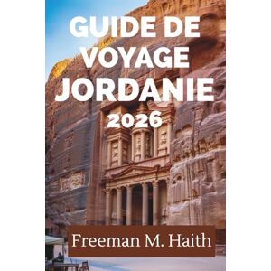 Haith, Freeman M. GUIDE DE VOYAGE JORDANIE 2026: Découvrez les merveilles antiques et les paysages diversifiés du Moyen-Orient Haith, Freeman M. GUIDE DE VOYAGE JORDANIE 2026: Découvrez les merveilles antiques et les paysages diversifiés du Moyen-Orient