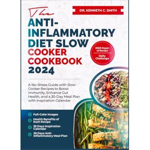C. SMITH, DR. KENNETH THE ANTI-INFLAMMATORY DIET SLOW COOKER COOKBOOK 2024: A No-Stress Guide with Slow Cooker Recipes to Boost Immunity, Enhance Gut Health, and a 30-Day Meal Plan with Inspiration Calendar C. SMITH, DR. KENNETH THE ANTI-INFLAMMATORY DIET SLOW COOKER COOKBOOK 2024: A No-Stress Guide with Slow Cooker Recipes to Boost Immunity, Enhance Gut Health, and a 30-Day Meal Plan with Inspiration Calendar