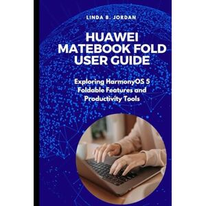 Jordan, Linda B. Huawei MateBook Fold User Guide: Exploring HarmonyOS 5 Foldable Features and Productivity Tools Jordan, Linda B. Huawei MateBook Fold User Guide: Exploring HarmonyOS 5 Foldable Features and Productivity Tools
