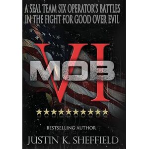 Sheffield, Justin Mob VI: A Seal Team Six Operator's Battles in the Fight for Good over Evil Sheffield, Justin Mob VI: A Seal Team Six Operator's Battles in the Fight for Good over Evil