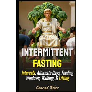 Riker, Conrad Intermittent Fasting: Intervals, Alternate Days, Feeding Windows, Walking, & Lifting (Redpilled Wisdom (satire)) Riker, Conrad Intermittent Fasting: Intervals, Alternate Days, Feeding Windows, Walking, & Lifting (Redpilled Wisdom (satire))