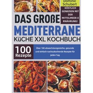 Schubert, Dominic Das große Mediterrane Küche XXL Kochbuch: Köstlich genießen mit der Mittelmeer-Ernährung! Über 100 abwechslungsreiche, gesunde und einfach nachzukochende Rezepte für jeden Tag Schubert, Dominic Das große Mediterrane Küche XXL Kochbuch: Köstlich genießen mit der Mittelmeer-Ernährung! Über 100 abwechslungsreiche, gesunde und einfach nachzukochende Rezepte für jeden Tag