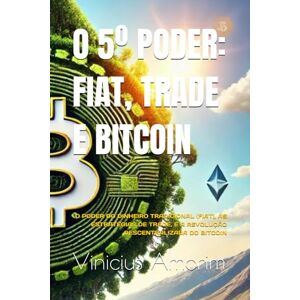 Amorim, Vinicius Fernando O QUINTO PODER: FIAT, TRADE E BITCOIN: O PODER DO DINHEIRO TRADICIONAL (FIAT), AS ESTRATÉGIAS DE TRADE, E A REVOLUÇÃO DESCENTRALIZADA DO BITCOIN Amorim, Vinicius Fernando O QUINTO PODER: FIAT, TRADE E BITCOIN: O PODER DO DINHEIRO TRADICIONAL (FIAT), AS ESTRATÉGIAS DE TRADE, E A REVOLUÇÃO DESCENTRALIZADA DO BITCOIN