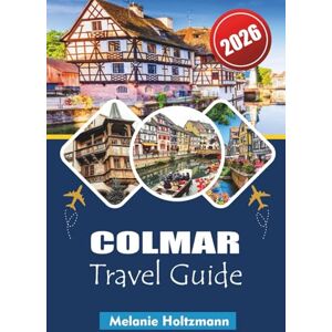 Holtzmann, Melanie COLMAR TRAVEL GUIDE 2026: Explore Alsace’s Fairytale Town with Insider Tips, Detailed Maps, Hidden Gems, Local Food, Wine Routes & Must-See Attractions for 2026 Travelers Holtzmann, Melanie COLMAR TRAVEL GUIDE 2026: Explore Alsace’s Fairytale Town with Insider Tips, Detailed Maps, Hidden Gems, Local Food, Wine Routes & Must-See Attractions for 2026 Travelers