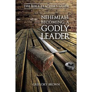 Brown, Gregory Nehemiah: Becoming a Godly Leader (The Bible Teacher's Guide) Brown, Gregory Nehemiah: Becoming a Godly Leader (The Bible Teacher's Guide)