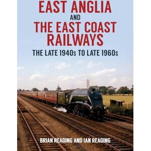 Reading, Brian East Anglia and the East Coast Railways: The Late 1940s to Late 1960s Reading, Brian East Anglia and the East Coast Railways: The Late 1940s to Late 1960s