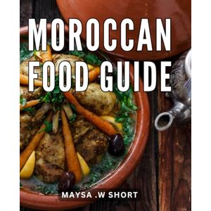W Short, Maysa . Moroccan Food Guide: Discover the Vibrant Flavors and Rich Culinary Traditions of Authentic Moroccan Cuisine The Perfect Gift for Food Enthusiasts and Those Seeking Culinary Adventures W Short, Maysa . Moroccan Food Guide: Discover the Vibrant Flavors and Rich Culinary Traditions of Authentic Moroccan Cuisine The Perfect Gift for Food Enthusiasts and Those Seeking Culinary Adventures