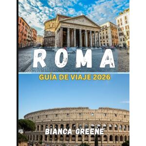 GREENE, BIANCA ROMA GUÍA DE VIAJE 2026: Su compañero esencial de historia, cultura y La Dolce Vita en la ciudad romántica de Italia GREENE, BIANCA ROMA GUÍA DE VIAJE 2026: Su compañero esencial de historia, cultura y La Dolce Vita en la ciudad romántica de Italia