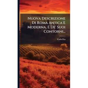 Fea, Carlo Nuova Descrizione Di Roma Antica E Moderna, E De' Suoi Contorni... Fea, Carlo Nuova Descrizione Di Roma Antica E Moderna, E De' Suoi Contorni...