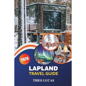 LUCAS, THEO Lapland Travel Guide 2026: Discover Arctic Wonders, Northern Lights, Sámi Culture, and Outdoor Adventures for an Unforgettable Winter Escape LUCAS, THEO Lapland Travel Guide 2026: Discover Arctic Wonders, Northern Lights, Sámi Culture, and Outdoor Adventures for an Unforgettable Winter Escape