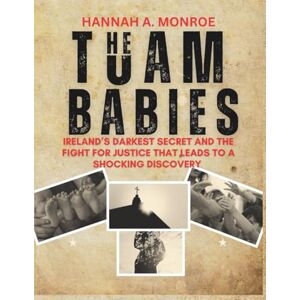 A. MONROE, HANNAH The Tuam Babies: Ireland’s Darkest Secret and the Fight for Justice That Leads to a Shocking Discovery A. MONROE, HANNAH The Tuam Babies: Ireland’s Darkest Secret and the Fight for Justice That Leads to a Shocking Discovery