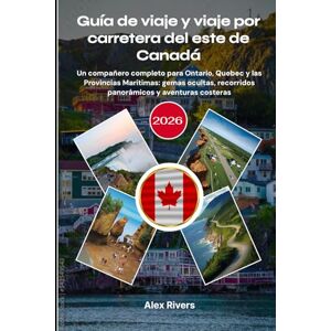 Rivers, Alex Guía de viaje y viaje por carretera del este de Canadá 2026: Un compañero completo para Ontario, Quebec y las Provincias Marítimas: gemas ocultas, recorridos panorámicos y aventuras costeras Rivers, Alex Guía de viaje y viaje por carretera del este de Canadá 2026: Un compañero completo para Ontario, Quebec y las Provincias Marítimas: gemas ocultas, recorridos panorámicos y aventuras costeras