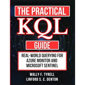 Tyrell, Wally The Practical KQL Guide: Real-World Querying for Azure Monitor and Microsoft Sentinel (The Smart Developer’s Toolkit Series) Tyrell, Wally The Practical KQL Guide: Real-World Querying for Azure Monitor and Microsoft Sentinel (The Smart Developer’s Toolkit Series)