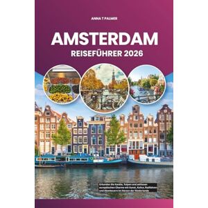 Palmer, Anna T AMSTERDAM REISEFÜHRER 2026: Erkunden Sie Kanäle, Tulpen und zeitlosen europäischen Charme mit Kunst, Kultur, Radfahren und Abenteuern im Herzen der Niederlande Palmer, Anna T AMSTERDAM REISEFÜHRER 2026: Erkunden Sie Kanäle, Tulpen und zeitlosen europäischen Charme mit Kunst, Kultur, Radfahren und Abenteuern im Herzen der Niederlande