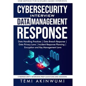 AKINWUMI, TEMI CYBERSECURITY DATA MANAGEMENT AND RESPONSES: STAR METHOD FOR SCENARIO-BASED INTERVIEWS (Cybersecurity Interview Prep Series With Scenario-Based and STAR Method) AKINWUMI, TEMI CYBERSECURITY DATA MANAGEMENT AND RESPONSES: STAR METHOD FOR SCENARIO-BASED INTERVIEWS (Cybersecurity Interview Prep Series With Scenario-Based and STAR Method)