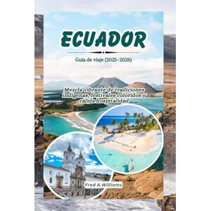 Williams, Fred A. Ecuador Guía de viaje 2025-2026: Mezcla vibrante de tradiciones indígenas, festivales coloridos y cálida hospitalidad Williams, Fred A. Ecuador Guía de viaje 2025-2026: Mezcla vibrante de tradiciones indígenas, festivales coloridos y cálida hospitalidad