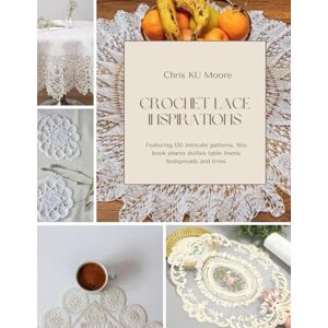 Moore, Chris KU Crochet Lace Inspirations: Featuring 150 intricate patterns, this book shares doilies table linens bedspreads and trims Moore, Chris KU Crochet Lace Inspirations: Featuring 150 intricate patterns, this book shares doilies table linens bedspreads and trims