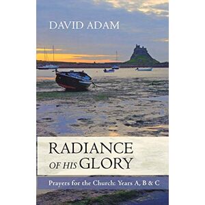 Adam, David Radiance of His Glory: Prayers for the Church: Years A, B and C Adam, David Radiance of His Glory: Prayers for the Church: Years A, B and C