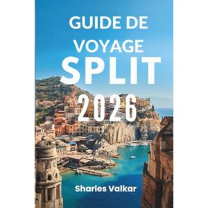 Valkar, Sharles GUIDE DE VOYAGE SPLIT 2026: « Délices dalmates : découvrez le joyau côtier de la Croatie » Valkar, Sharles GUIDE DE VOYAGE SPLIT 2026: « Délices dalmates : découvrez le joyau côtier de la Croatie »