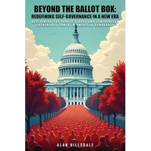 Hillsdale, Alan Beyond The Ballot Box: Reclaiming the People's Role and Confronting Entrenched Power in American Democracy Hillsdale, Alan Beyond The Ballot Box: Reclaiming the People's Role and Confronting Entrenched Power in American Democracy
