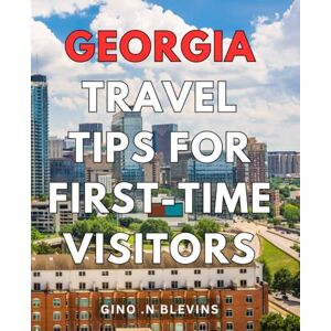.N Blevins, Gino Georgia Travel Tips For First-Time Visitors: Discover the Hidden Gems of Georgia: A Comprehensive Guide for Tourists and Locals Alike .N Blevins, Gino Georgia Travel Tips For First-Time Visitors: Discover the Hidden Gems of Georgia: A Comprehensive Guide for Tourists and Locals Alike