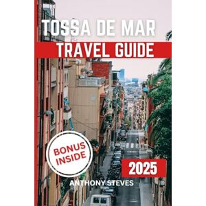 Steves, Anthony TOSSA DE MAR TRAVEL GUIDE 2025: Explore Spain’s Hidden Gems, Scenic Views, Local Culture, and Insider Tips with Maps, and Itineraries for your Vacation Steves, Anthony TOSSA DE MAR TRAVEL GUIDE 2025: Explore Spain’s Hidden Gems, Scenic Views, Local Culture, and Insider Tips with Maps, and Itineraries for your Vacation