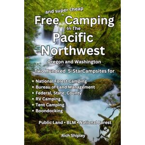 Shipley, Rich Free and Super Cheap Camping in the Pacific Northwest: Two Hundred 5-Star Campsites for National Forest Camping, BLM, Federal, State, County, RV ... (Free and Super Cheap Camping Series) Shipley, Rich Free and Super Cheap Camping in the Pacific Northwest: Two Hundred 5-Star Campsites for National Forest Camping, BLM, Federal, State, County, RV ... (Free and Super Cheap Camping Series)