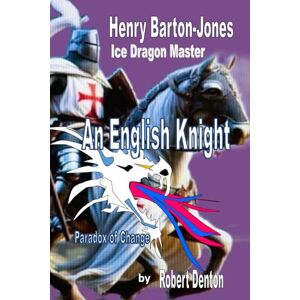 Denton, Mr, Robert Paul An English Knight: Paradox of Change (The Ice Dragon Master Henry Barton-Jones) Denton, Mr, Robert Paul An English Knight: Paradox of Change (The Ice Dragon Master Henry Barton-Jones)