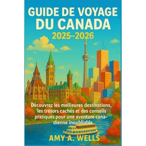 WELLS, MISS AMY A. GUIDE DE VOYAGE DU CANADA 2025-2026: Découvrez les meilleures destinations, les trésors cachés et des conseils pratiques pour une aventure canadienne inoubliable WELLS, MISS AMY A. GUIDE DE VOYAGE DU CANADA 2025-2026: Découvrez les meilleures destinations, les trésors cachés et des conseils pratiques pour une aventure canadienne inoubliable