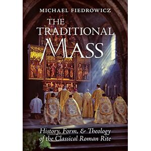 Fiedrowicz, Michael The Traditional Mass: History, Form, and Theology of the Classical Roman Rite Fiedrowicz, Michael The Traditional Mass: History, Form, and Theology of the Classical Roman Rite