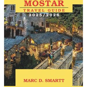 SMARTT, MARC D. MOSTAR TRAVEL GUIDE 2025 / 2026: Discover Bosnia’s Gem of Resilience — Complete Itinerary, Local Secrets, Food, History & Heartfelt Reflections SMARTT, MARC D. MOSTAR TRAVEL GUIDE 2025 / 2026: Discover Bosnia’s Gem of Resilience — Complete Itinerary, Local Secrets, Food, History & Heartfelt Reflections
