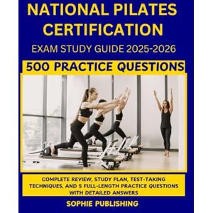 Publishing, Sophie National Pilates certification Exam Study Guide 2025-2026: Complete Review, Study Plan, Test-Taking Techniques, and 5 Full-Length Practice Questions with Detailed Answers Publishing, Sophie National Pilates certification Exam Study Guide 2025-2026: Complete Review, Study Plan, Test-Taking Techniques, and 5 Full-Length Practice Questions with Detailed Answers