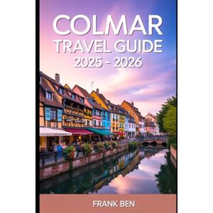 Ben, Frank Colmar travel guide 2025 2026: Your Ultimate Guide To Exploring Alsace’s Hidden Gems, Culture, Wine, And Scenic Villages Ben, Frank Colmar travel guide 2025 2026: Your Ultimate Guide To Exploring Alsace’s Hidden Gems, Culture, Wine, And Scenic Villages