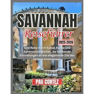 CORTEZ, PAU SAVANNAH REISEFÜHRER 2025 2026: Eine Reise durch Kultur, Küche und Sehenswürdigkeiten, die bleibende Erinnerungen an das eleganteste Ziel des Südens hinterlassen. (PAU CORTEZ TRAVEL BOOKS) CORTEZ, PAU SAVANNAH REISEFÜHRER 2025 2026: Eine Reise durch Kultur, Küche und Sehenswürdigkeiten, die bleibende Erinnerungen an das eleganteste Ziel des Südens hinterlassen. (PAU CORTEZ TRAVEL BOOKS)