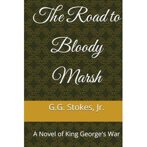 Stokes Jr., G. G. The Road to Bloody Marsh: A Novel of King George's War Stokes Jr., G. G. The Road to Bloody Marsh: A Novel of King George's War