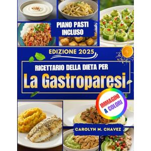 Chavez, Carolyn M. Ricettario Della Dieta Per La Gastroparesi: Ricette Nutrienti E Facili Da Digerire Con Piano Pasti Chavez, Carolyn M. Ricettario Della Dieta Per La Gastroparesi: Ricette Nutrienti E Facili Da Digerire Con Piano Pasti