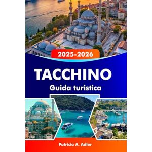 Adler, Patricia A. TACCHINO Guida turistica 2025–2026: Esplora antiche rovine, coste mozzafiato, mercati vivaci, la ricca cultura di Istanbul, Cappadocia e oltre Adler, Patricia A. TACCHINO Guida turistica 2025–2026: Esplora antiche rovine, coste mozzafiato, mercati vivaci, la ricca cultura di Istanbul, Cappadocia e oltre